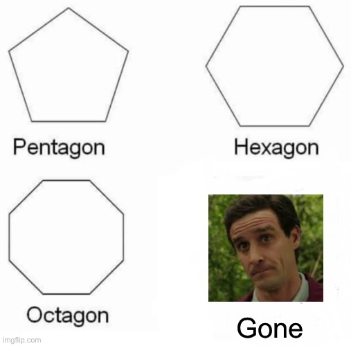 Pentagon Hexagon Octagon Meme | Gone | image tagged in memes,pentagon hexagon octagon | made w/ Imgflip meme maker