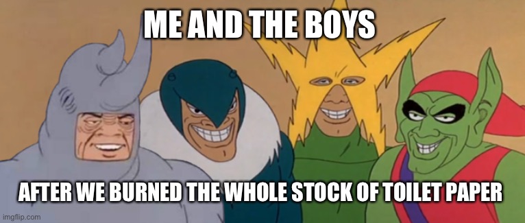 Me And The Boys | ME AND THE BOYS; AFTER WE BURNED THE WHOLE STOCK OF TOILET PAPER | image tagged in me and the boys | made w/ Imgflip meme maker