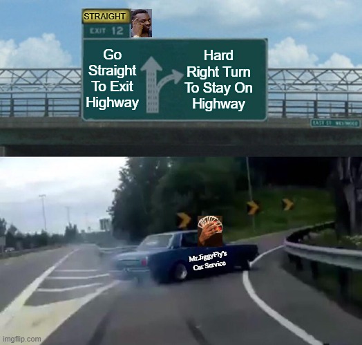 Left Exit 12 Off Ramp | STRAIGHT; Hard Right Turn To Stay On
Highway; Go Straight To Exit Highway; Mr.JiggyFly's Car Service | image tagged in memes,left exit 12 off ramp | made w/ Imgflip meme maker