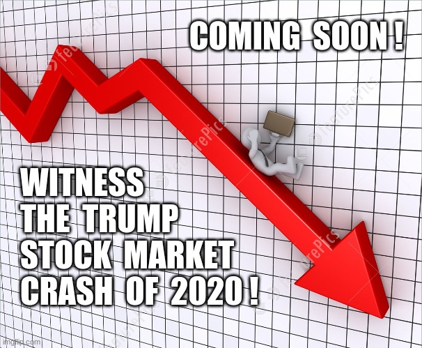 trump crash 2020 | COMING  SOON ! WITNESS
THE  TRUMP
STOCK  MARKET
CRASH  OF  2020 ! | image tagged in trump,economy,stock market,crash | made w/ Imgflip meme maker