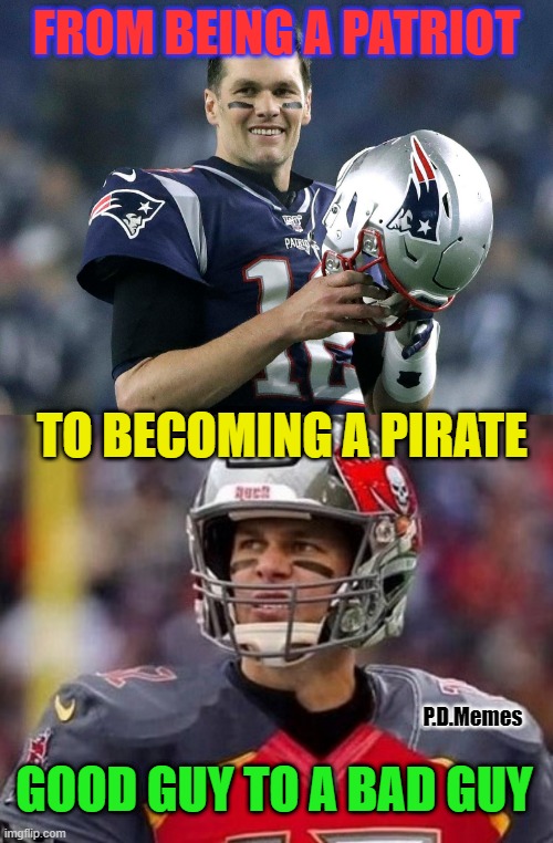 FROM BEING A PATRIOT; TO BECOMING A PIRATE; P.D.Memes; GOOD GUY TO A BAD GUY | image tagged in tom brady,new england patriots,patriots | made w/ Imgflip meme maker
