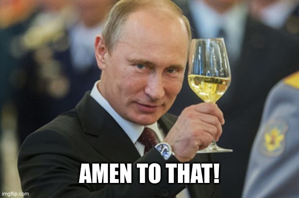 Putin Cheers | AMEN TO THAT! | image tagged in putin cheers | made w/ Imgflip meme maker