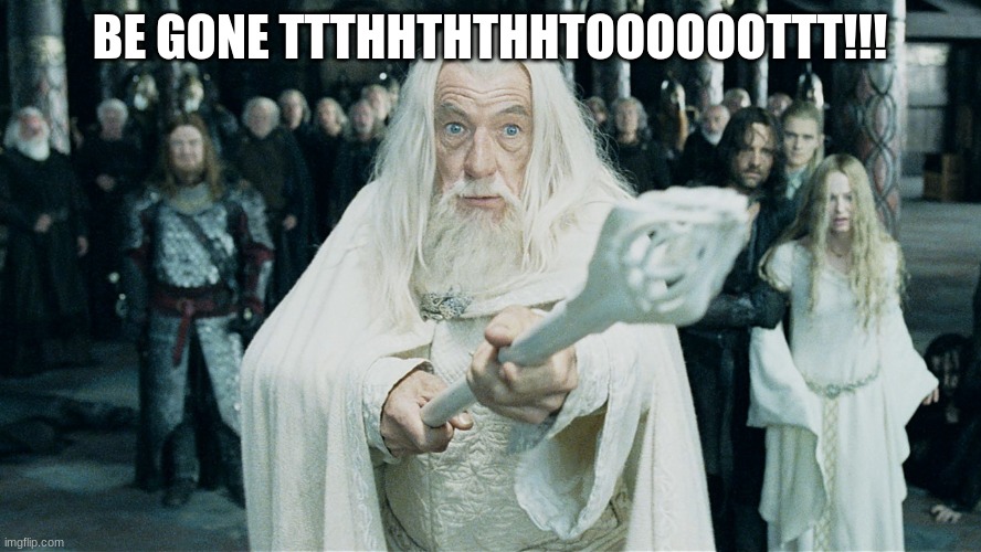 Gandalf Be Gone | BE GONE TTTHHTHTHHTOOOOOOTTT!!! | image tagged in gandalf be gone | made w/ Imgflip meme maker