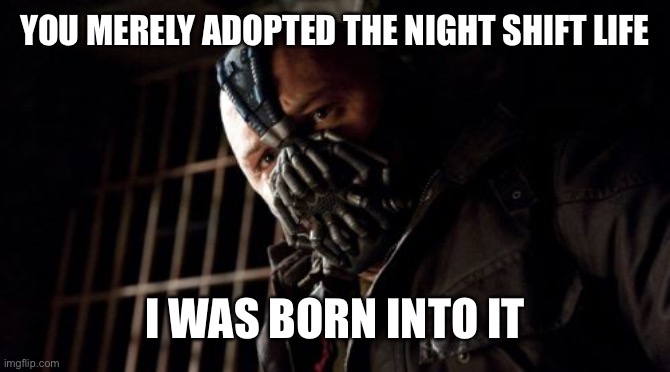 Permission Bane Meme | YOU MERELY ADOPTED THE NIGHT SHIFT LIFE I WAS BORN INTO IT | image tagged in memes,permission bane | made w/ Imgflip meme maker