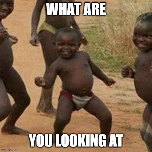 Third World Success Kid | WHAT ARE; YOU LOOKING AT | image tagged in memes,third world success kid | made w/ Imgflip meme maker