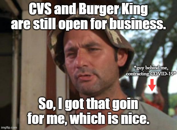 So I Got That Goin For Me Which Is Nice | CVS and Burger King are still open for business. *guy behind me, contracting COVID-19*; So, I got that goin for me, which is nice. | image tagged in memes,so i got that goin for me which is nice,coronavirus,cvs,burger king,covid-19 | made w/ Imgflip meme maker