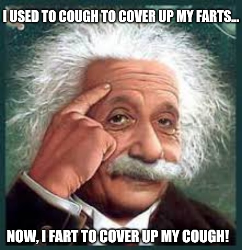Thought flip | I USED TO COUGH TO COVER UP MY FARTS... NOW, I FART TO COVER UP MY COUGH! | image tagged in albert einstein,farts,cough,coronavirus | made w/ Imgflip meme maker