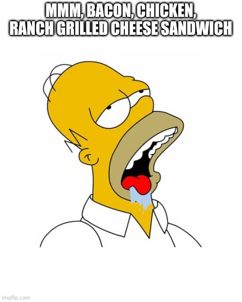 Homer Simpson Drooling | MMM, BACON, CHICKEN, RANCH GRILLED CHEESE SANDWICH | image tagged in homer simpson drooling | made w/ Imgflip meme maker