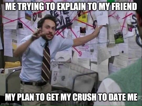 Pepe Silvia | ME TRYING TO EXPLAIN TO MY FRIEND; MY PLAN TO GET MY CRUSH TO DATE ME | image tagged in pepe silvia | made w/ Imgflip meme maker