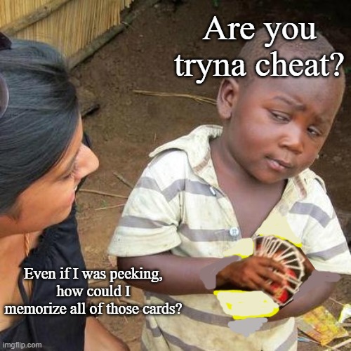 Third World Skeptical Kid Meme | Are you tryna cheat? Even if I was peeking,
how could I memorize all of those cards? | image tagged in memes,third world skeptical kid | made w/ Imgflip meme maker