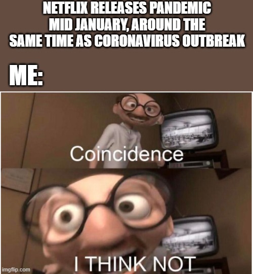 Netflix releases pandemic hear time of outbreak | NETFLIX RELEASES PANDEMIC MID JANUARY, AROUND THE SAME TIME AS CORONAVIRUS OUTBREAK; ME: | image tagged in coincidence i think not,netflix,pandemic,tv show,memes,funny | made w/ Imgflip meme maker
