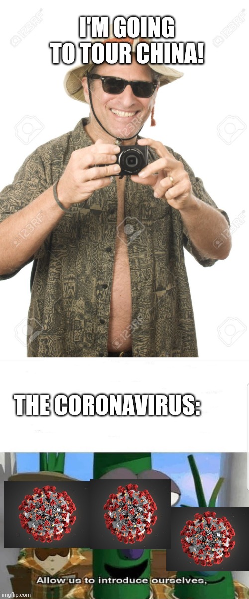 Moral Of The Story: Never Go To China, Ever | I'M GOING TO TOUR CHINA! THE CORONAVIRUS: | image tagged in tourist,allow us to introduce ourselves | made w/ Imgflip meme maker