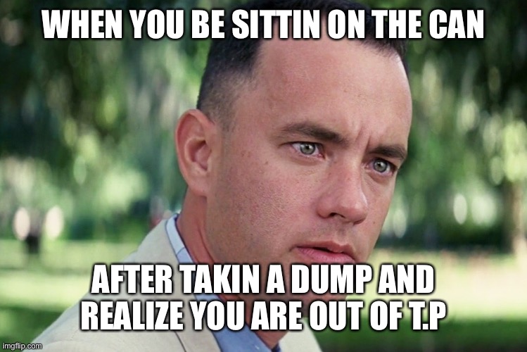 And Just Like That | WHEN YOU BE SITTIN ON THE CAN; AFTER TAKIN A DUMP AND REALIZE YOU ARE OUT OF T.P | image tagged in memes,and just like that | made w/ Imgflip meme maker