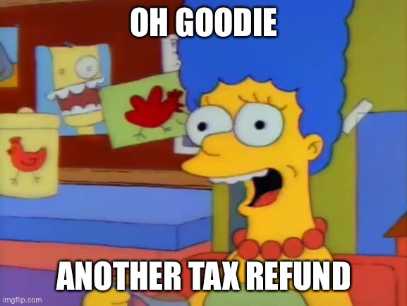 Oh Good The Curtains Are On Fire | OH GOODIE ANOTHER TAX REFUND | image tagged in oh good the curtains are on fire | made w/ Imgflip meme maker