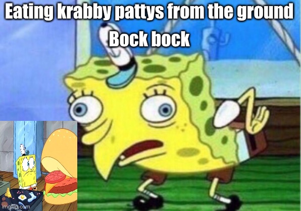 Mocking Spongebob Meme | Eating krabby pattys from the ground; Bock bock | image tagged in memes,mocking spongebob | made w/ Imgflip meme maker