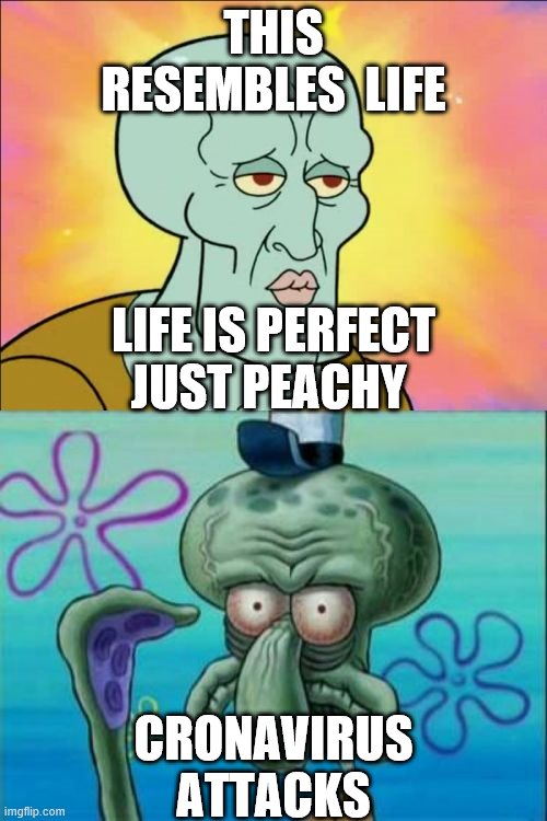 Squidward | THIS RESEMBLES  LIFE; LIFE IS PERFECT JUST PEACHY; CRONAVIRUS ATTACKS | image tagged in memes,squidward | made w/ Imgflip meme maker