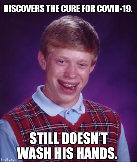 COVID-19 Genius | DISCOVERS THE CURE FOR COVID-19. STILL DOESN’T WASH HIS HANDS. | image tagged in memes,bad luck brian,covid-19 | made w/ Imgflip meme maker