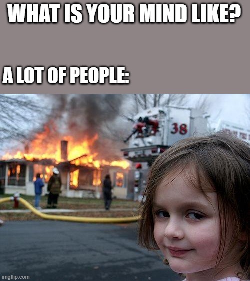 Disaster Girl Meme | WHAT IS YOUR MIND LIKE? A LOT OF PEOPLE: | image tagged in memes,disaster girl | made w/ Imgflip meme maker