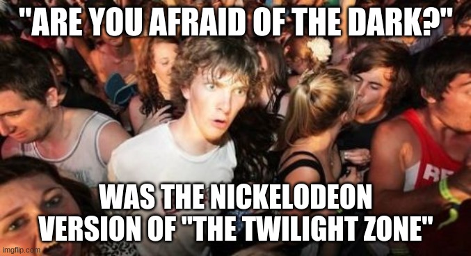 You can't disagree with that. | "ARE YOU AFRAID OF THE DARK?"; WAS THE NICKELODEON VERSION OF "THE TWILIGHT ZONE" | image tagged in memes,sudden clarity clarence,throwback thursday,are you afraid of the dark,nickelodeon | made w/ Imgflip meme maker