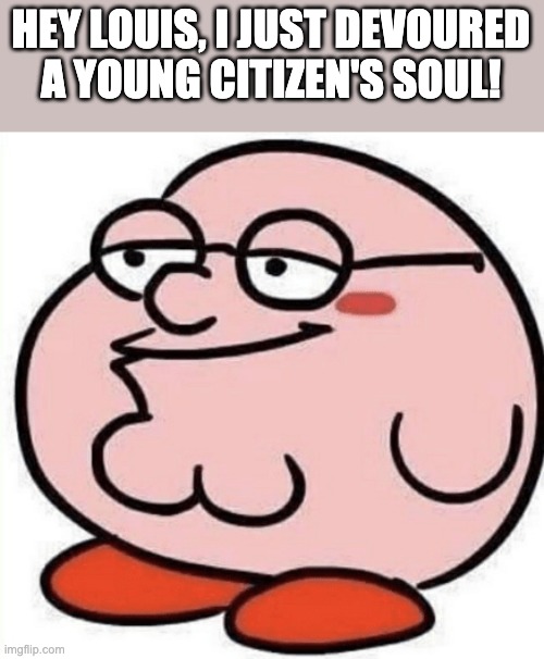 HEY LOUIS, I JUST DEVOURED A YOUNG CITIZEN'S SOUL! | made w/ Imgflip meme maker