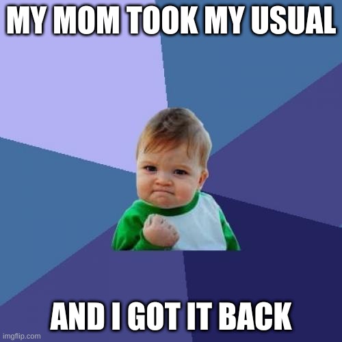 Success Kid Meme | MY MOM TOOK MY USUAL; AND I GOT IT BACK | image tagged in memes,success kid | made w/ Imgflip meme maker