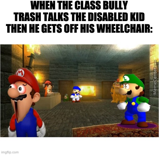 WHEN THE CLASS BULLY TRASH TALKS THE DISABLED KID THEN HE GETS OFF HIS WHEELCHAIR: | made w/ Imgflip meme maker