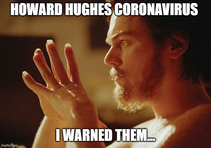 Howard Hughes Coronavirus | HOWARD HUGHES CORONAVIRUS; I WARNED THEM... | image tagged in howard hughes,coronavirus | made w/ Imgflip meme maker
