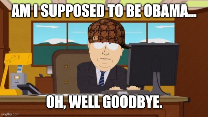 Aaaaand Its Gone Meme | AM I SUPPOSED TO BE OBAMA... OH, WELL GOODBYE. | image tagged in memes,aaaaand its gone | made w/ Imgflip meme maker