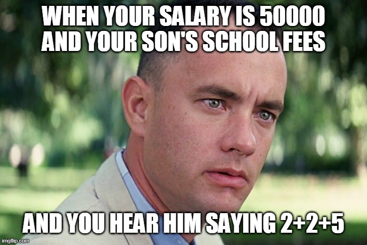 And Just Like That Meme | WHEN YOUR SALARY IS 50000 AND YOUR SON'S SCHOOL FEES; AND YOU HEAR HIM SAYING 2+2+5 | image tagged in memes,and just like that | made w/ Imgflip meme maker