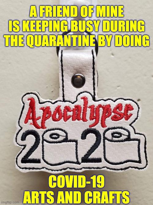 Shiny | A FRIEND OF MINE IS KEEPING BUSY DURING THE QUARANTINE BY DOING; COVID-19 ARTS AND CRAFTS | image tagged in memes,art,covid-19,coronavirus,quarantine,keep calm | made w/ Imgflip meme maker