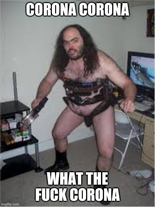 Hairy sexy nude | CORONA CORONA; WHAT THE FUCK CORONA | image tagged in hairy sexy nude | made w/ Imgflip meme maker
