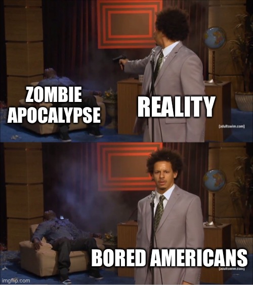 Who Killed Hannibal Meme | ZOMBIE APOCALYPSE; REALITY; BORED AMERICANS | image tagged in memes,who killed hannibal | made w/ Imgflip meme maker
