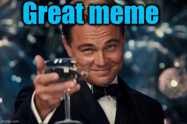 Leonardo Dicaprio Cheers Meme | Great meme | image tagged in memes,leonardo dicaprio cheers | made w/ Imgflip meme maker