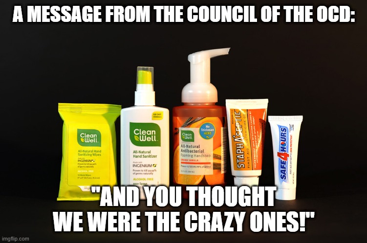 Message from Council of OCD- You Thought We Were Crazy! | A MESSAGE FROM THE COUNCIL OF THE OCD:; "AND YOU THOUGHT WE WERE THE CRAZY ONES!" | image tagged in coronavirus | made w/ Imgflip meme maker