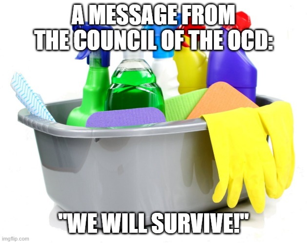 Message from Council of OCD- We'll Survive! | A MESSAGE FROM THE COUNCIL OF THE OCD:; "WE WILL SURVIVE!" | image tagged in coronavirus,ocd,council of ocd | made w/ Imgflip meme maker