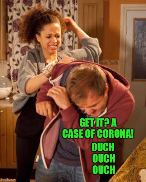 battered husband | OUCH  OUCH  OUCH GET IT? A CASE OF CORONA! | image tagged in battered husband | made w/ Imgflip meme maker