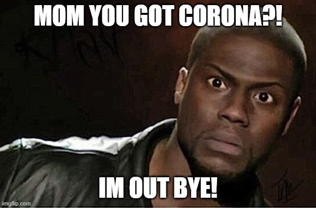 Kevin Hart Meme | MOM YOU GOT CORONA?! IM OUT BYE! | image tagged in memes,kevin hart | made w/ Imgflip meme maker