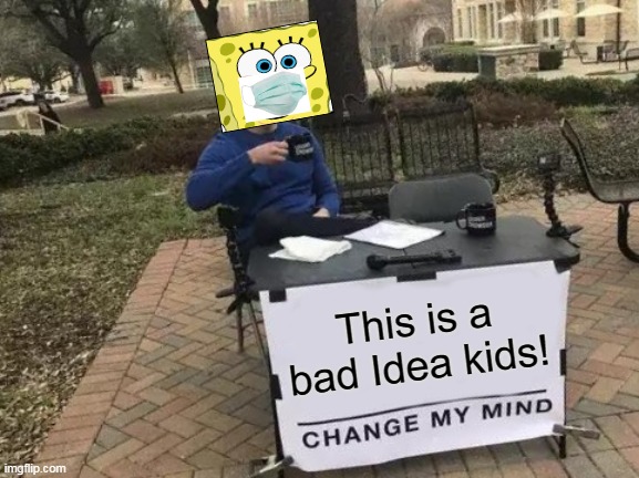 Change My Mind | This is a bad Idea kids! | image tagged in memes,change my mind | made w/ Imgflip meme maker