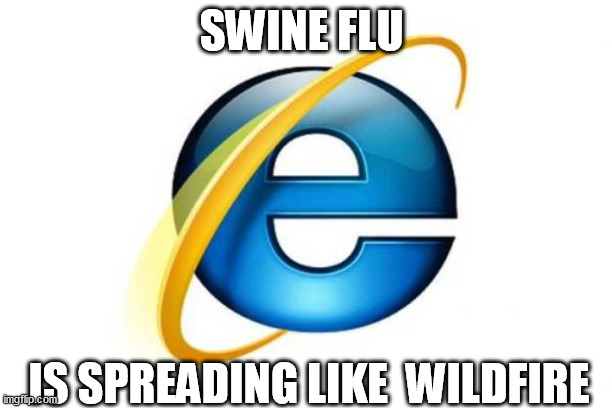 Internet Explorer | SWINE FLU; IS SPREADING LIKE  WILDFIRE | image tagged in memes,internet explorer | made w/ Imgflip meme maker