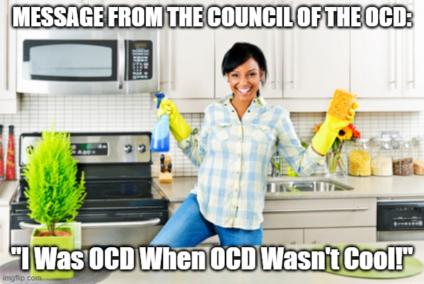 Message From Council of OCD- I Was OCD When OCD Wasn't Cool! | MESSAGE FROM THE COUNCIL OF THE OCD:; "I Was OCD When OCD Wasn't Cool!" | image tagged in coronavirus,ocd,council of ocd | made w/ Imgflip meme maker