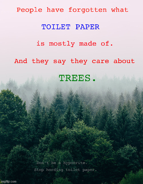Hypocrite | image tagged in trees,tree,nature,hypocrisy,environment,toilet paper | made w/ Imgflip meme maker