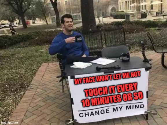 Change My Mind Meme | MY FACE WON'T LET ME NOT; TOUCH IT EVERY 10 MINUTES OR SO | image tagged in memes,change my mind | made w/ Imgflip meme maker