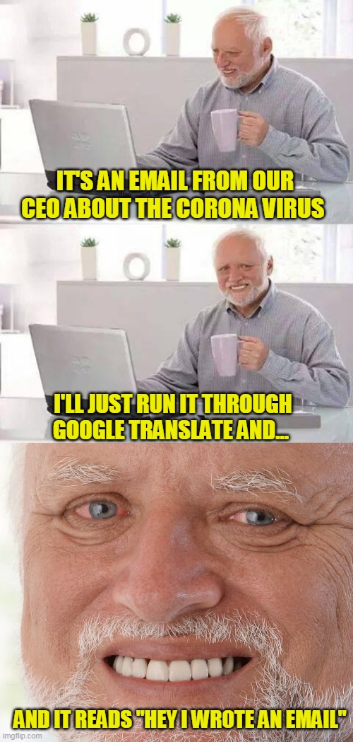 Thanks for the heads up. I wouldn't have known otherwise boss | IT'S AN EMAIL FROM OUR CEO ABOUT THE CORONA VIRUS; I'LL JUST RUN IT THROUGH GOOGLE TRANSLATE AND... AND IT READS "HEY I WROTE AN EMAIL" | image tagged in memes,hide the pain harold,coronavirus | made w/ Imgflip meme maker