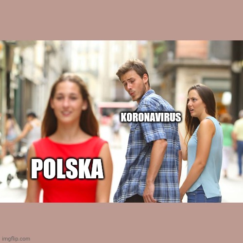 Distracted Boyfriend Meme | KORONAVIRUS; POLSKA | image tagged in memes,distracted boyfriend | made w/ Imgflip meme maker