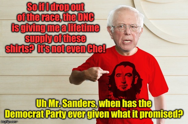 You know, fighting for the little guy. | So if I drop out of the race, the DNC is giving me a lifetime supply of these shirts?  It's not even Che! Uh Mr. Sanders, when has the Democrat Party ever given what it promised? | image tagged in bernie not che | made w/ Imgflip meme maker