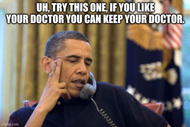 No I Can't Obama Meme | UH, TRY THIS ONE, IF YOU LIKE YOUR DOCTOR YOU CAN KEEP YOUR DOCTOR. | image tagged in memes,no i cant obama | made w/ Imgflip meme maker