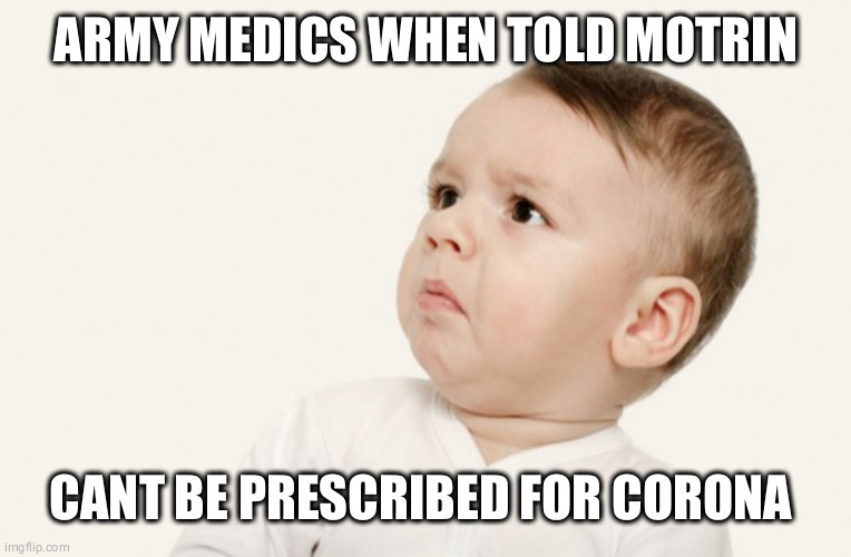 Baby What | ARMY MEDICS WHEN TOLD MOTRIN; CANT BE PRESCRIBED FOR CORONA VIRUS | image tagged in baby what | made w/ Imgflip meme maker