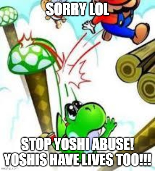 Yoshi e mario | SORRY LOL; STOP YOSHI ABUSE! YOSHIS HAVE LIVES TOO!!! | image tagged in yoshi e mario | made w/ Imgflip meme maker