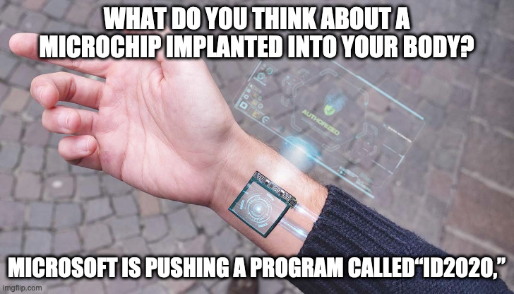 Program ID2020 | WHAT DO YOU THINK ABOUT A MICROCHIP IMPLANTED INTO YOUR BODY? MICROSOFT IS PUSHING A PROGRAM CALLED“ID2020,” | image tagged in new world order,microsoft,bill gates,tracer,control | made w/ Imgflip meme maker