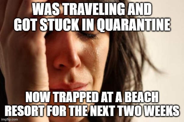 The worst part is that the wifi isn't even that fast... | WAS TRAVELING AND GOT STUCK IN QUARANTINE; NOW TRAPPED AT A BEACH RESORT FOR THE NEXT TWO WEEKS | image tagged in memes,first world problems,travel,coronavirus,2020,quarantine | made w/ Imgflip meme maker